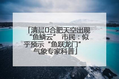 清晨﻿合肥天空出现“鱼鳞云” 市民：似乎预示“鱼跃龙门” 气象专家科普