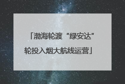 渤海轮渡“绿安达”轮投入烟大航线运营