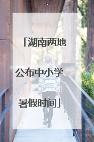 湖南两地公布中小学暑假时间