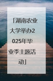 湖南农业大学举办2025年毕业季主题活动