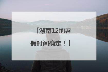 湖南12地暑假时间确定！