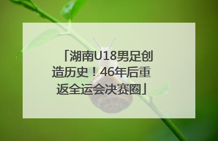 湖南U18男足创造历史！46年后重返全运会决赛圈