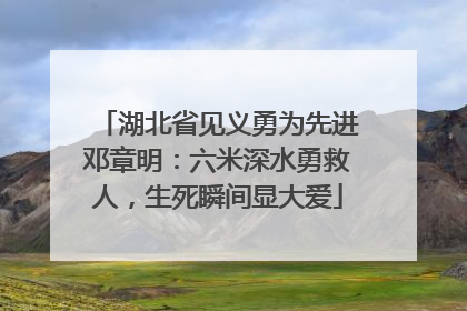 湖北省见义勇为先进邓章明：六米深水勇救人，生死瞬间显大爱