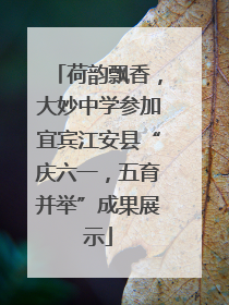 荷韵飘香，大妙中学参加宜宾江安县“庆六一，五育并举”成果展示