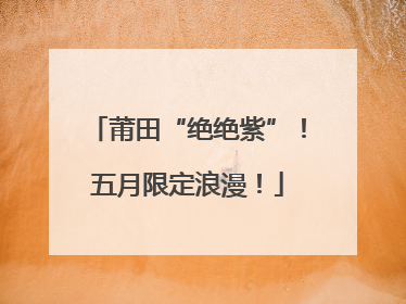 莆田“绝绝紫”！五月限定浪漫！