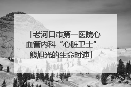 老河口市第一医院心血管内科“心脏卫士”熊旭光的生命时速
