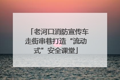 老河口消防宣传车走街串巷打造“流动式”安全课堂