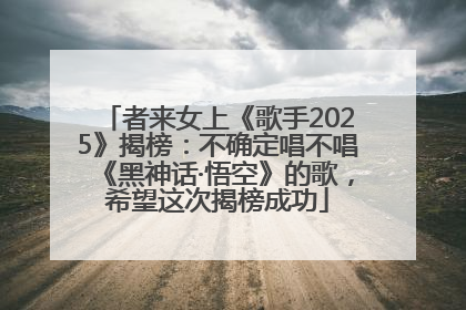者来女上《歌手2025》揭榜：不确定唱不唱《黑神话·悟空》的歌，希望这次揭榜成功