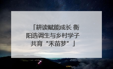 耕读赋能成长 衡阳选调生与乡村学子共育“禾苗梦”