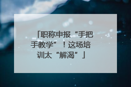职称申报“手把手教学”！这场培训太“解渴”
