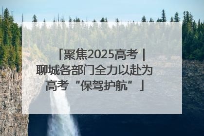 聚焦2025高考｜聊城各部门全力以赴为高考“保驾护航”