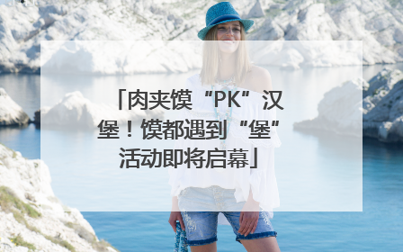 肉夹馍“PK”汉堡！馍都遇到“堡”活动即将启幕