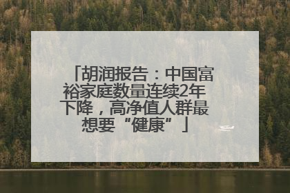 胡润报告：中国富裕家庭数量连续2年下降，高净值人群最想要“健康”