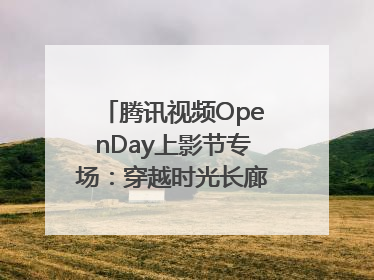 腾讯视频OpenDay上影节专场：穿越时光长廊，共庆光影盛宴
