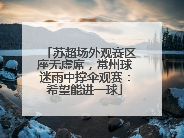 苏超场外观赛区座无虚席，常州球迷雨中撑伞观赛：希望能进一球