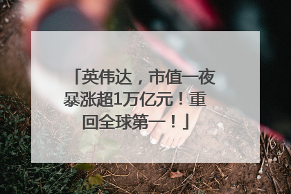 英伟达，市值一夜暴涨超1万亿元！重回全球第一！