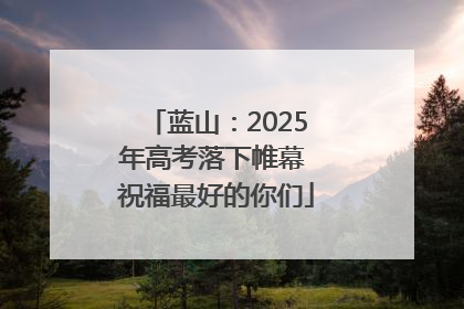 蓝山：2025年高考落下帷幕 祝福最好的你们