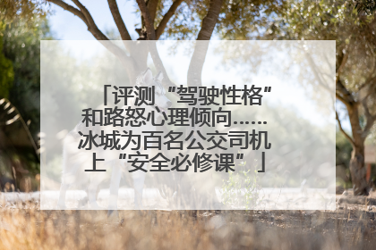 评测“驾驶性格”和路怒心理倾向……冰城为百名公交司机上“安全必修课”