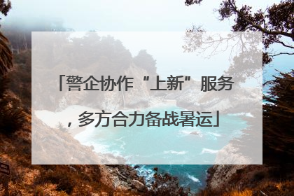 警企协作“上新”服务，多方合力备战暑运