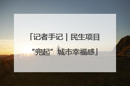 记者手记｜民生项目“兜起”城市幸福感