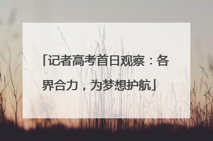 记者高考首日观察：各界合力，为梦想护航