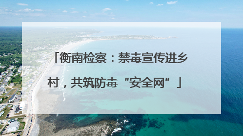 衡南检察：禁毒宣传进乡村，共筑防毒“安全网”