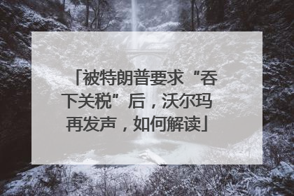 被特朗普要求“吞下关税”后，沃尔玛再发声，如何解读