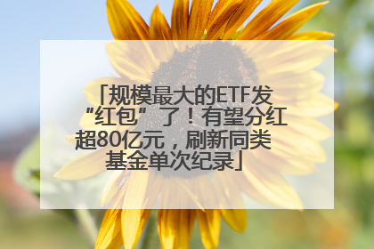 规模最大的ETF发“红包”了！有望分红超80亿元，刷新同类基金单次纪录