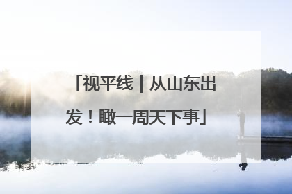 视平线｜从山东出发！瞰一周天下事
