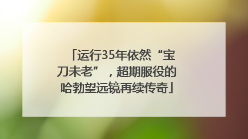 运行35年依然“宝刀未老”，超期服役的哈勃望远镜再续传奇