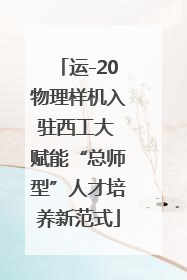 运-20物理样机入驻西工大 赋能“总师型”人才培养新范式