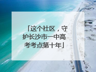 这个社区，守护长沙市一中高考考点第十年