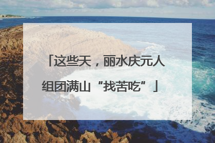 这些天，丽水庆元人组团满山“找苦吃”