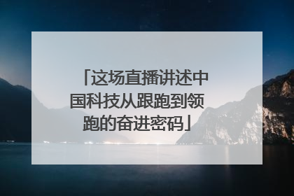 这场直播讲述中国科技从跟跑到领跑的奋进密码