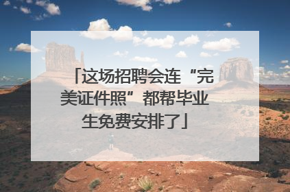 这场招聘会连“完美证件照”都帮毕业生免费安排了