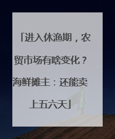 进入休渔期，农贸市场有啥变化？海鲜摊主：还能卖上五六天