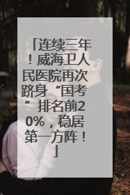 连续三年！威海卫人民医院再次跻身“国考”排名前20%，稳居第一方阵！