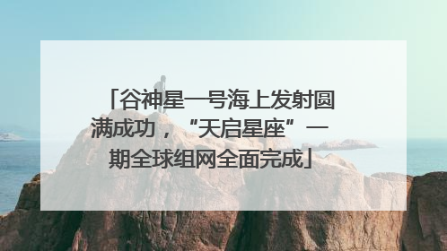 谷神星一号海上发射圆满成功，“天启星座”一期全球组网全面完成