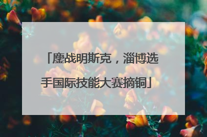 鏖战明斯克，淄博选手国际技能大赛摘铜