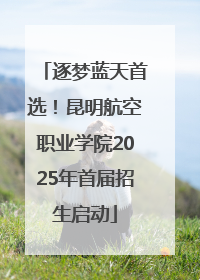 逐梦蓝天首选！昆明航空职业学院2025年首届招生启动