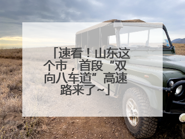 速看！山东这个市，首段“双向八车道”高速路来了~