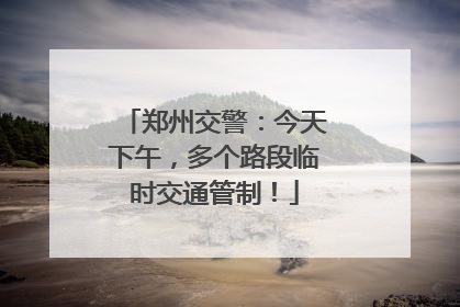 郑州交警：今天下午，多个路段临时交通管制！