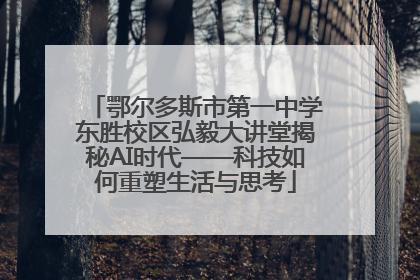 鄂尔多斯市第一中学东胜校区弘毅大讲堂揭秘AI时代——科技如何重塑生活与思考
