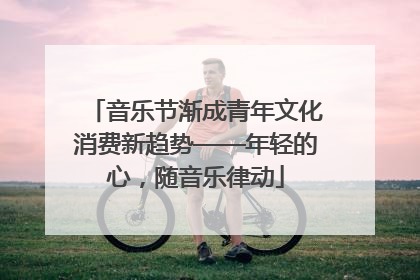 音乐节渐成青年文化消费新趋势——年轻的心，随音乐律动