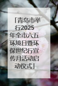 青岛市举行2025年全市六五环境日暨环保世纪行宣传月活动启动仪式