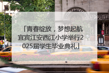 青春绽放，梦想起航 宜宾江安西江小学举行2025届学生毕业典礼