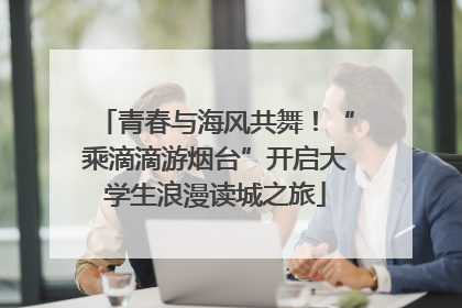 青春与海风共舞！“乘滴滴游烟台”开启大学生浪漫读城之旅