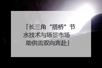 长三角“搭桥”节水技术与场景市场 助供需双向奔赴