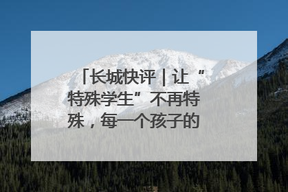 长城快评｜让“特殊学生”不再特殊，每一个孩子的梦想都同样伟大