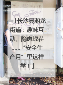 长沙县湘龙街道：趣味互动、隐患找茬……“安全生产月”里这样学！